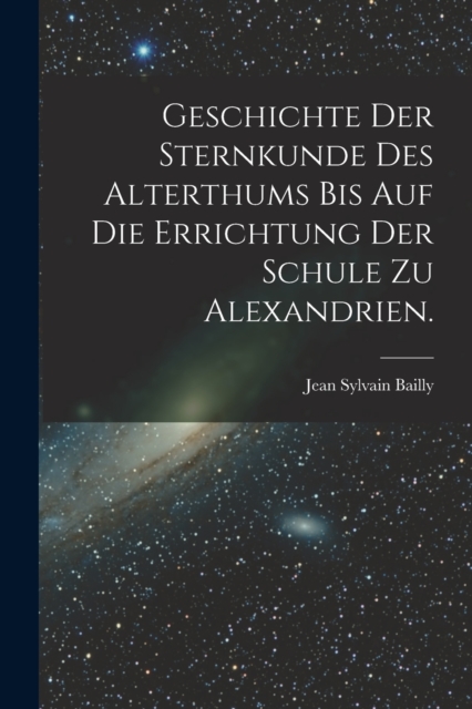 Geschichte der Sternkunde des Alterthums bis auf die Errichtung der Schule zu Alexandrien., Paperback / softback Book