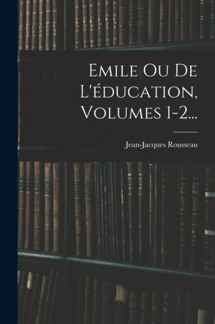 Emile Ou De L'education, Volumes 1-2..., Paperback / softback Book