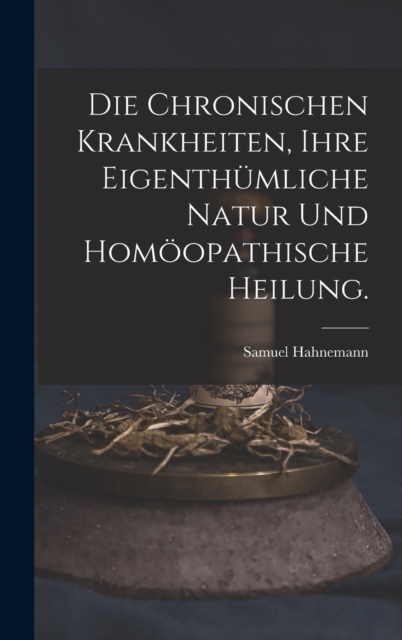 Die chronischen Krankheiten, ihre eigenthumliche Natur und homoopathische Heilung., Hardback Book
