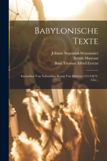Babylonische Texte : Inschriften von Nabonidus, Konig von Babylon (555-538 V. Chr.)., Paperback / softback Book
