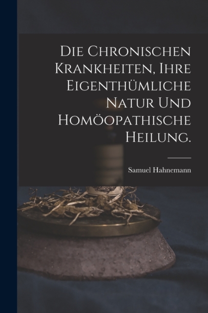 Die chronischen Krankheiten, ihre eigenthumliche Natur und homoopathische Heilung., Paperback / softback Book