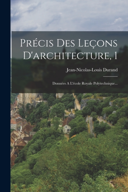 Precis Des Lecons D'architecture, 1 : Donnees A L'ecole Royale Polytechnique..., Paperback / softback Book