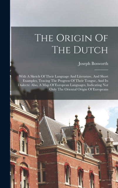 The Origin Of The Dutch : With A Sketch Of Their Language And Literature, And Short Examples, Tracing The Progress Of Their Tongue, And Its Dialects: Also, A Map Of European Languages, Indicating Not, Hardback Book