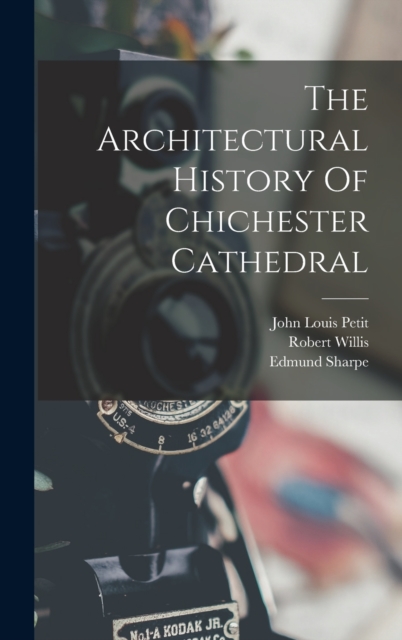 The Architectural History Of Chichester Cathedral, Hardback Book