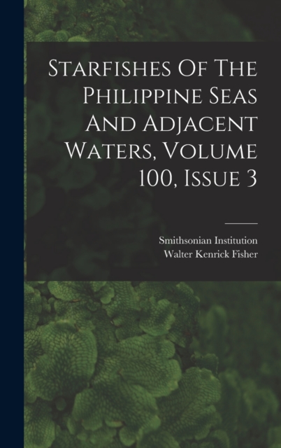 Starfishes Of The Philippine Seas And Adjacent Waters, Volume 100, Issue 3, Hardback Book