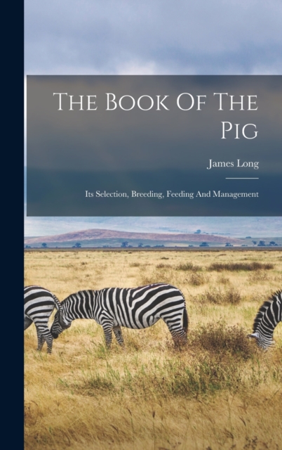 The Book Of The Pig : Its Selection, Breeding, Feeding And Management, Hardback Book