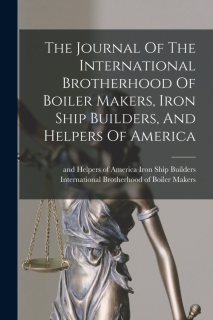 The Journal Of The International Brotherhood Of Boiler Makers, Iron Ship Builders, And Helpers Of America, Paperback / softback Book