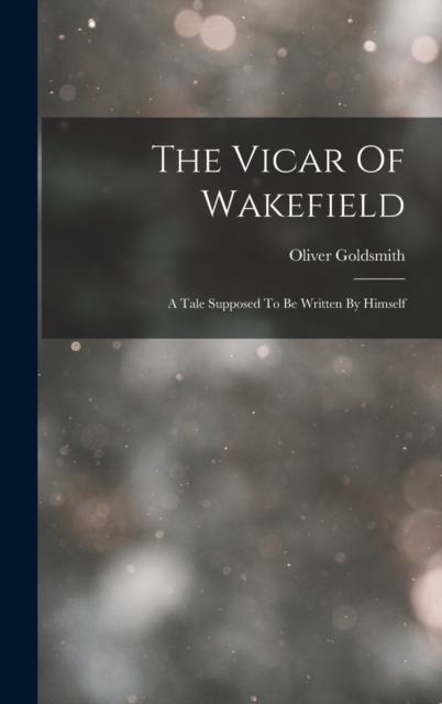 The Vicar Of Wakefield : A Tale Supposed To Be Written By Himself, Hardback Book