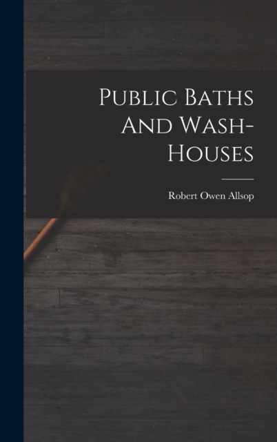 Public Baths And Wash-houses, Hardback Book