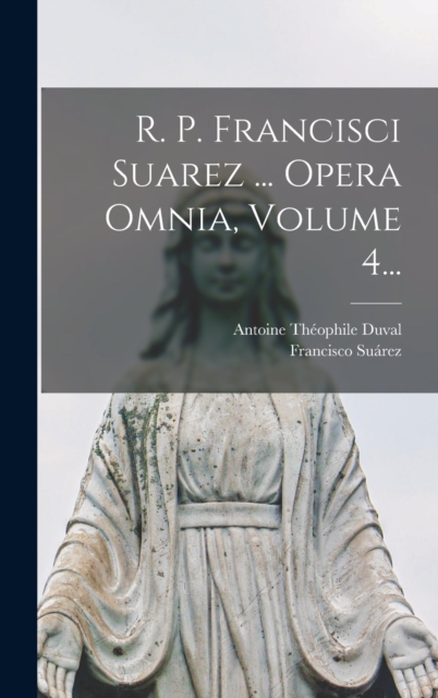 R. P. Francisci Suarez ... Opera Omnia, Volume 4..., Hardback Book