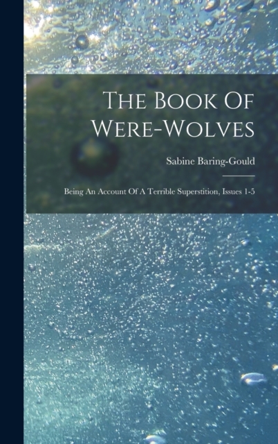 The Book Of Were-wolves : Being An Account Of A Terrible Superstition, Issues 1-5, Hardback Book