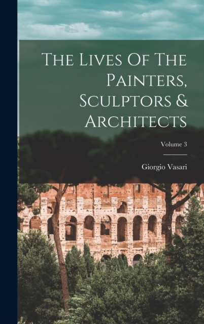 The Lives Of The Painters, Sculptors & Architects; Volume 3, Hardback Book