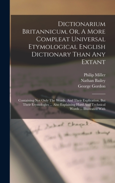 Dictionarium Britannicum, Or, A More Compleat Universal Etymological English Dictionary Than Any Extant : Containing Not Only The Words, And Their Explication, But Their Etymologies ... Also Explainin, Hardback Book