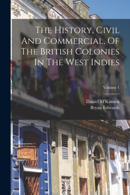 The History, Civil And Commercial, Of The British Colonies In The West Indies; Volume 1, Paperback / softback Book