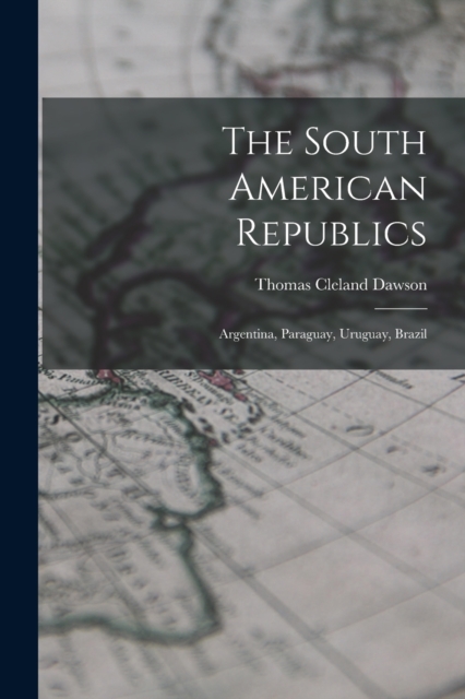 The South American Republics : Argentina, Paraguay, Uruguay, Brazil, Paperback / softback Book