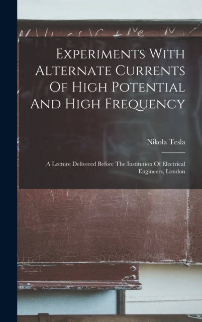 Experiments With Alternate Currents Of High Potential And High Frequency : A Lecture Delivered Before The Institution Of Electrical Engineers, London, Hardback Book