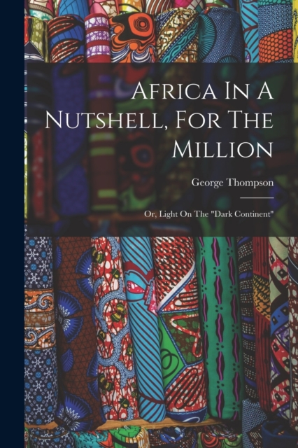 Africa In A Nutshell, For The Million : Or, Light On The "dark Continent", Paperback / softback Book