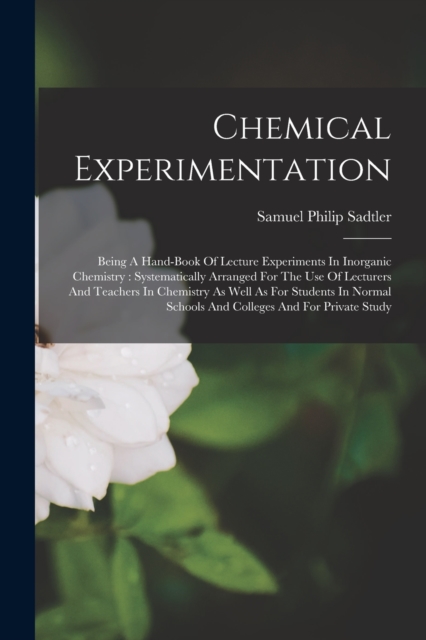 Chemical Experimentation : Being A Hand-book Of Lecture Experiments In Inorganic Chemistry: Systematically Arranged For The Use Of Lecturers And Teachers In Chemistry As Well As For Students In Normal, Paperback / softback Book