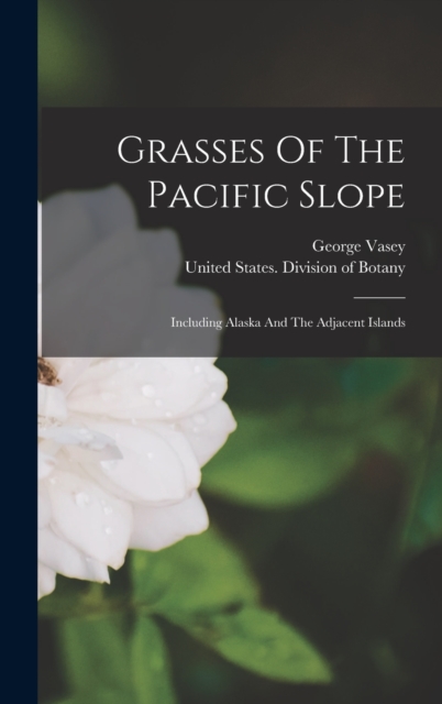 Grasses Of The Pacific Slope : Including Alaska And The Adjacent Islands, Hardback Book