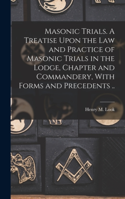 Masonic Trials. A Treatise Upon the Law and Practice of Masonic Trials in the Lodge, Chapter and Commandery, With Forms and Precedents .., Hardback Book