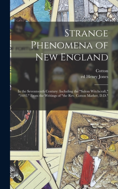 Strange Phenomena of New England : In the Seventeenth Century: Including the "Salem Witchcraft," "1692." From the Writings of "the Rev. Cotton Mather, D.D." .., Hardback Book