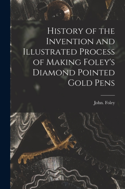 History of the Invention and Illustrated Process of Making Foley's Diamond Pointed Gold Pens, Paperback / softback Book