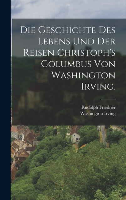 Die Geschichte des Lebens und der Reisen Christoph's Columbus von Washington Irving., Hardback Book