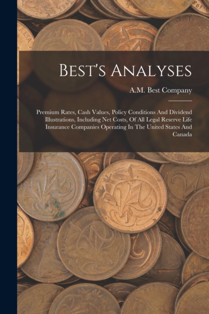 Best's Analyses : Premium Rates, Cash Values, Policy Conditions And Dividend Illustrations, Including Net Costs, Of All Legal Reserve Life Insurance Companies Operating In The United States And Canada, Paperback / softback Book