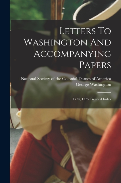 Letters To Washington And Accompanying Papers : 1774, 1775. General Index, Paperback / softback Book