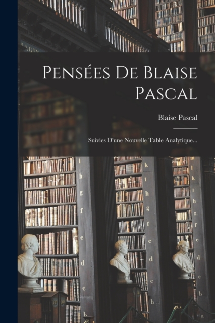Pensees De Blaise Pascal : Suivies D'une Nouvelle Table Analytique..., Paperback / softback Book