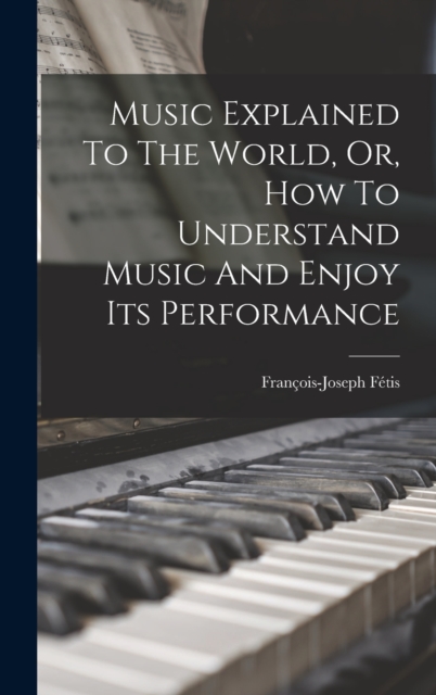Music Explained To The World, Or, How To Understand Music And Enjoy Its Performance, Hardback Book