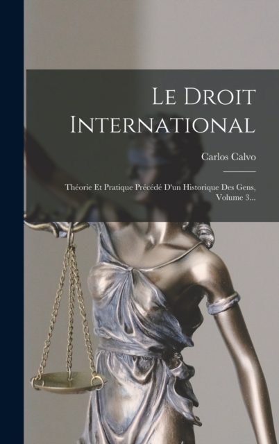 Le Droit International : Theorie Et Pratique Precede D'un Historique Des Gens, Volume 3..., Hardback Book