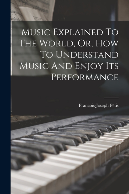Music Explained To The World, Or, How To Understand Music And Enjoy Its Performance, Paperback / softback Book