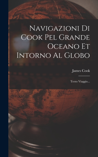Navigazioni Di Cook Pel Grande Oceano Et Intorno Al Globo : Terzo Viaggio..., Hardback Book