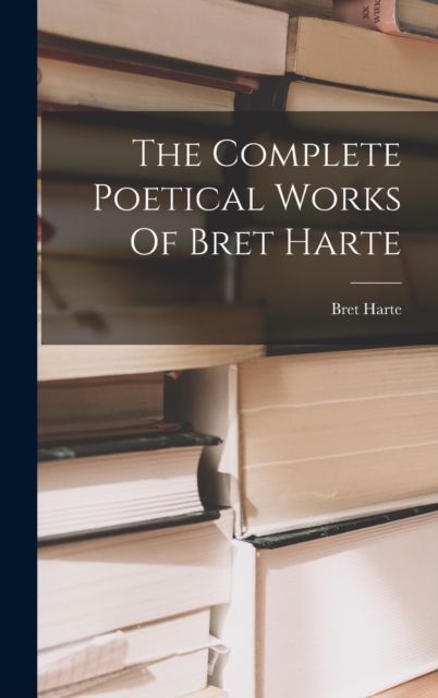 The Complete Poetical Works Of Bret Harte, Hardback Book