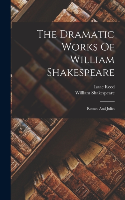 The Dramatic Works Of William Shakespeare : Romeo And Juliet, Hardback Book