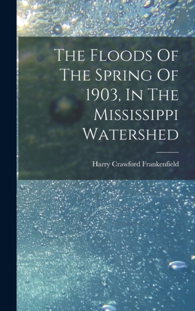 The Floods Of The Spring Of 1903, In The Mississippi Watershed, Hardback Book