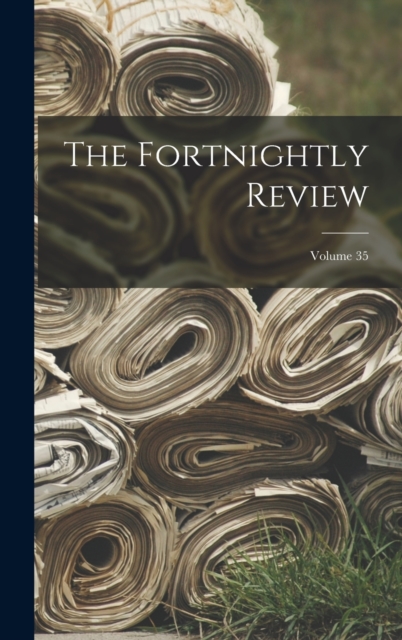 The Fortnightly Review; Volume 35, Hardback Book