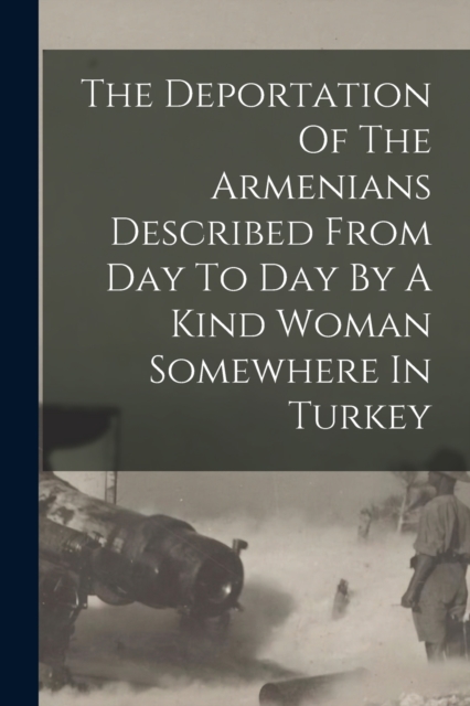 The Deportation Of The Armenians Described From Day To Day By A Kind Woman Somewhere In Turkey, Paperback / softback Book
