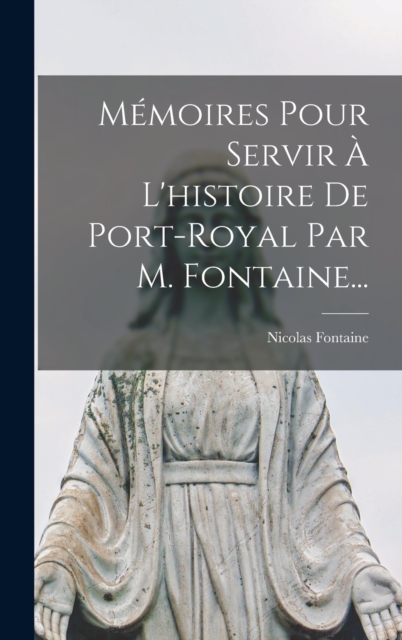 Memoires Pour Servir A L'histoire De Port-royal Par M. Fontaine..., Hardback Book