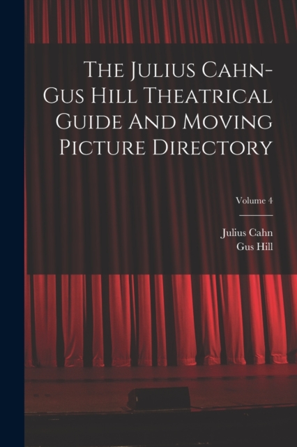 The Julius Cahn-gus Hill Theatrical Guide And Moving Picture Directory; Volume 4, Paperback / softback Book