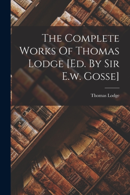 The Complete Works Of Thomas Lodge [ed. By Sir E.w. Gosse], Paperback / softback Book