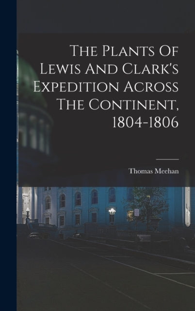 The Plants Of Lewis And Clark's Expedition Across The Continent, 1804-1806, Hardback Book