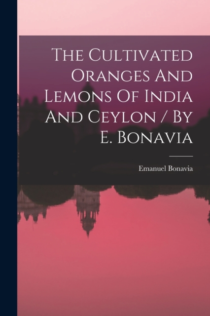 The Cultivated Oranges And Lemons Of India And Ceylon / By E. Bonavia, Paperback / softback Book