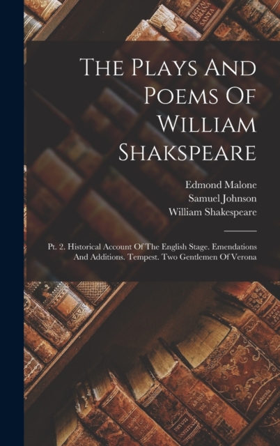 The Plays And Poems Of William Shakspeare : Pt. 2. Historical Account Of The English Stage. Emendations And Additions. Tempest. Two Gentlemen Of Verona, Hardback Book