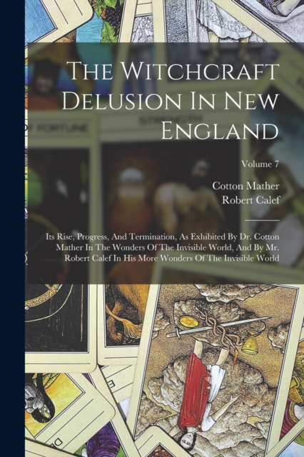 The Witchcraft Delusion In New England : Its Rise, Progress, And Termination, As Exhibited By Dr. Cotton Mather In The Wonders Of The Invisible World, And By Mr. Robert Calef In His More Wonders Of Th, Paperback / softback Book