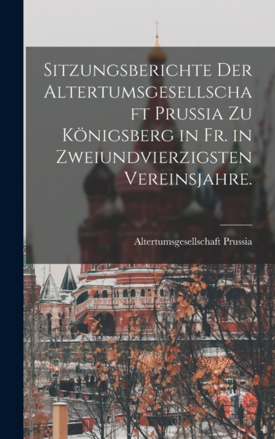 Sitzungsberichte der Altertumsgesellschaft Prussia zu Konigsberg in Fr. in zweiundvierzigsten Vereinsjahre., Hardback Book