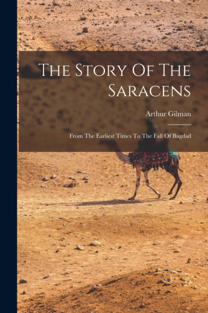 The Story Of The Saracens : From The Earliest Times To The Fall Of Bagdad, Paperback / softback Book
