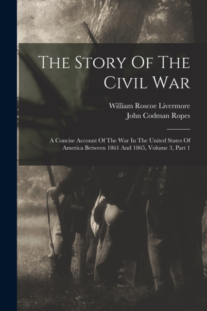 The Story Of The Civil War : A Concise Account Of The War In The United States Of America Between 1861 And 1865, Volume 3, Part 1, Paperback / softback Book