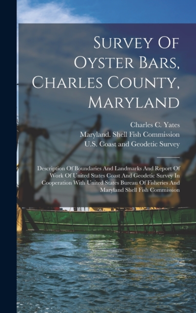 Survey Of Oyster Bars, Charles County, Maryland : Description Of Boundaries And Landmarks And Report Of Work Of United States Coast And Geodetic Survey In Cooperation With United States Bureau Of Fish, Hardback Book